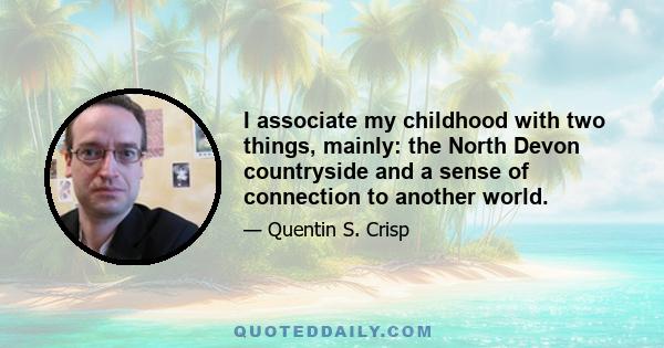 I associate my childhood with two things, mainly: the North Devon countryside and a sense of connection to another world.
