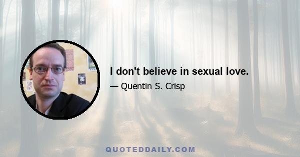 I don't believe in sexual love.