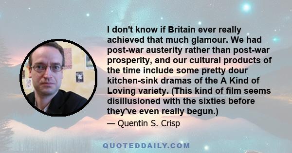 I don't know if Britain ever really achieved that much glamour. We had post-war austerity rather than post-war prosperity, and our cultural products of the time include some pretty dour kitchen-sink dramas of the A Kind 