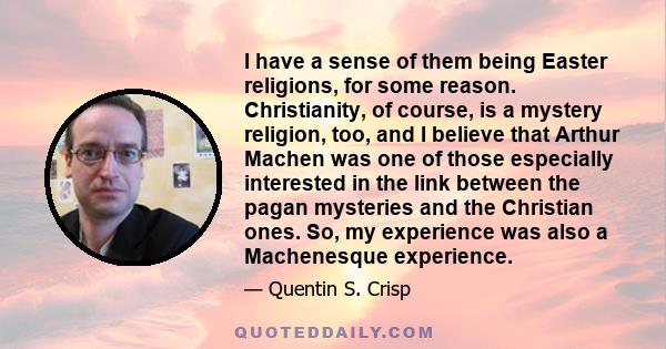 I have a sense of them being Easter religions, for some reason. Christianity, of course, is a mystery religion, too, and I believe that Arthur Machen was one of those especially interested in the link between the pagan