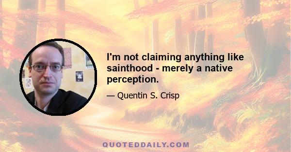 I'm not claiming anything like sainthood - merely a native perception.