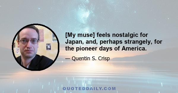 [My muse] feels nostalgic for Japan, and, perhaps strangely, for the pioneer days of America.