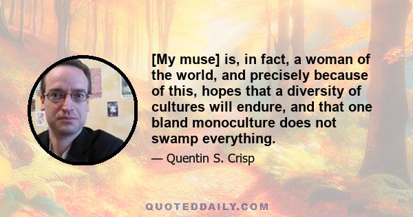 [My muse] is, in fact, a woman of the world, and precisely because of this, hopes that a diversity of cultures will endure, and that one bland monoculture does not swamp everything.