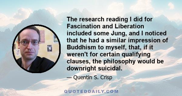 The research reading I did for Fascination and Liberation included some Jung, and I noticed that he had a similar impression of Buddhism to myself, that, if it weren't for certain qualifying clauses, the philosophy