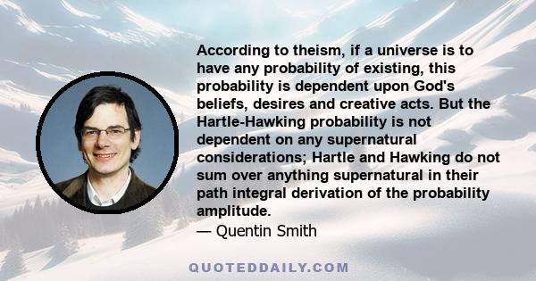 According to theism, if a universe is to have any probability of existing, this probability is dependent upon God's beliefs, desires and creative acts. But the Hartle-Hawking probability is not dependent on any