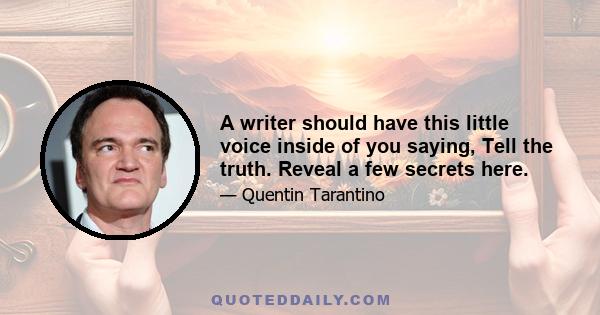 A writer should have this little voice inside of you saying, Tell the truth. Reveal a few secrets here.