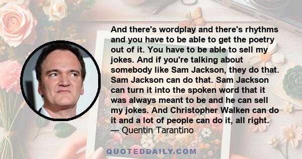 And there's wordplay and there's rhythms and you have to be able to get the poetry out of it. You have to be able to sell my jokes. And if you're talking about somebody like Sam Jackson, they do that. Sam Jackson can do 