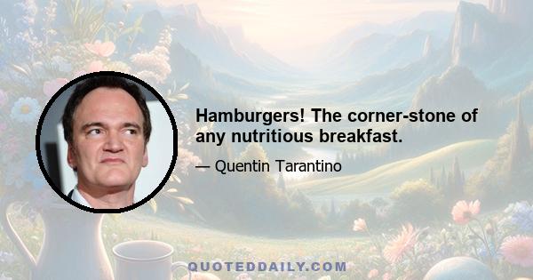 Hamburgers! The corner-stone of any nutritious breakfast.