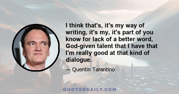 I think that's, it's my way of writing, it's my, it's part of you know for lack of a better word, God-given talent that I have that I'm really good at that kind of dialogue.