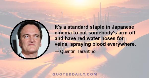 It's a standard staple in Japanese cinema to cut somebody's arm off and have red water hoses for veins, spraying blood everywhere.