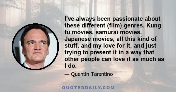 I've always been passionate about these different (film) genres. Kung fu movies, samurai movies, Japanese movies, all this kind of stuff, and my love for it, and just trying to present it in a way that other people can