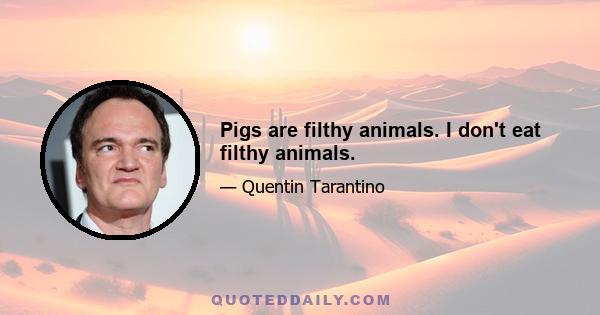 Pigs are filthy animals. I don't eat filthy animals.