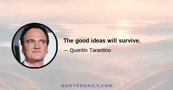 The good ideas will survive.