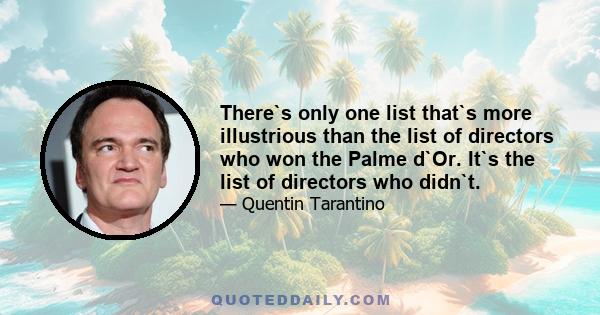 There`s only one list that`s more illustrious than the list of directors who won the Palme d`Or. It`s the list of directors who didn`t.