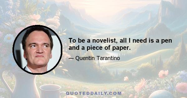 To be a novelist, all I need is a pen and a piece of paper.