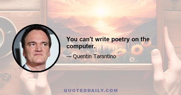 You can't write poetry on the computer.