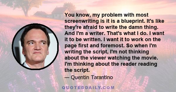 You know, my problem with most screenwriting is it is a blueprint. It's like they're afraid to write the damn thing. And I'm a writer. That's what I do. I want it to be written. I want it to work on the page first and