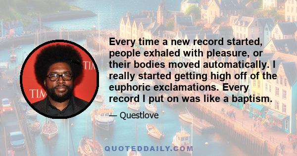 Every time a new record started, people exhaled with pleasure, or their bodies moved automatically. I really started getting high off of the euphoric exclamations. Every record I put on was like a baptism.