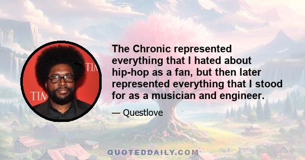 The Chronic represented everything that I hated about hip-hop as a fan, but then later represented everything that I stood for as a musician and engineer.