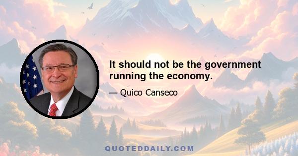 It should not be the government running the economy.