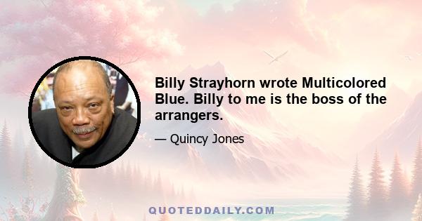 Billy Strayhorn wrote Multicolored Blue. Billy to me is the boss of the arrangers.