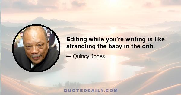 Editing while you're writing is like strangling the baby in the crib.