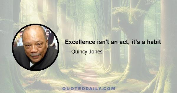 Excellence isn't an act, it's a habit