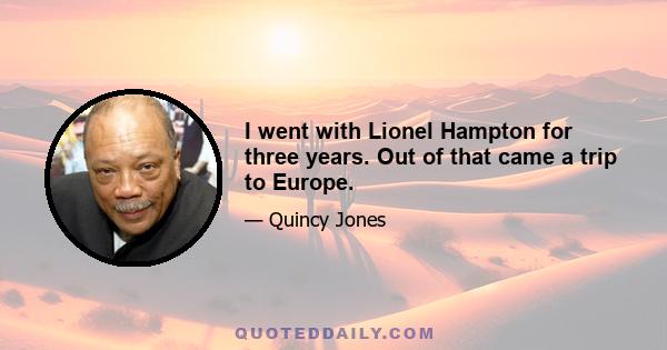 I went with Lionel Hampton for three years. Out of that came a trip to Europe.