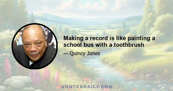 Making a record is like painting a school bus with a toothbrush