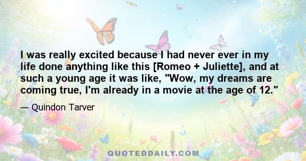 I was really excited because I had never ever in my life done anything like this [Romeo + Juliette], and at such a young age it was like, Wow, my dreams are coming true, I'm already in a movie at the age of 12.