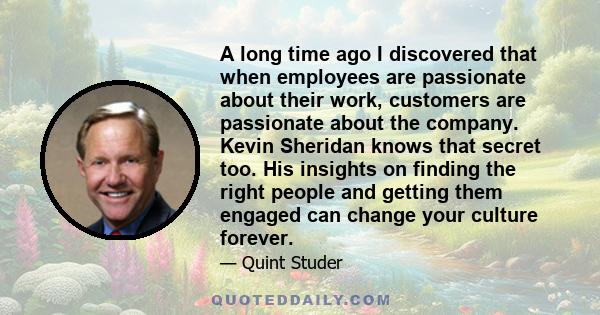 A long time ago I discovered that when employees are passionate about their work, customers are passionate about the company. Kevin Sheridan knows that secret too. His insights on finding the right people and getting