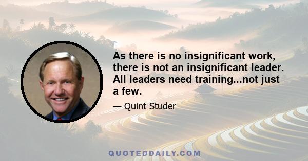 As there is no insignificant work, there is not an insignificant leader. All leaders need training...not just a few.