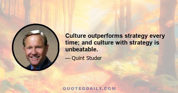 Culture outperforms strategy every time; and culture with strategy is unbeatable.