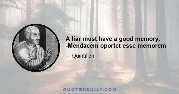 A liar must have a good memory. -Mendacem oportet esse memorem