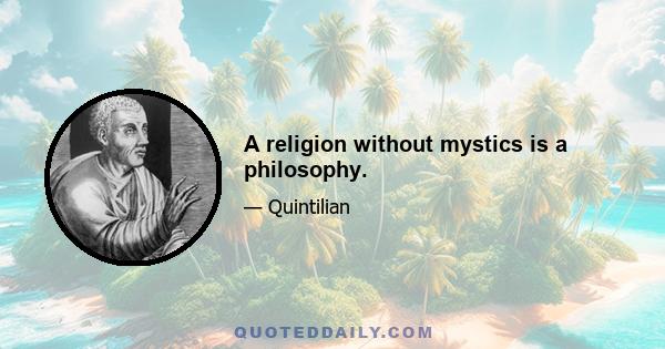 A religion without mystics is a philosophy.