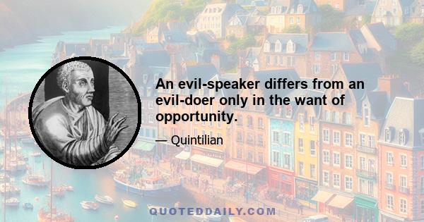 An evil-speaker differs from an evil-doer only in the want of opportunity.