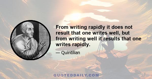 From writing rapidly it does not result that one writes well, but from writing well it results that one writes rapidly.