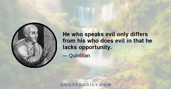 He who speaks evil only differs from his who does evil in that he lacks opportunity.