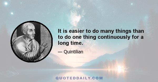 It is easier to do many things than to do one thing continuously for a long time.