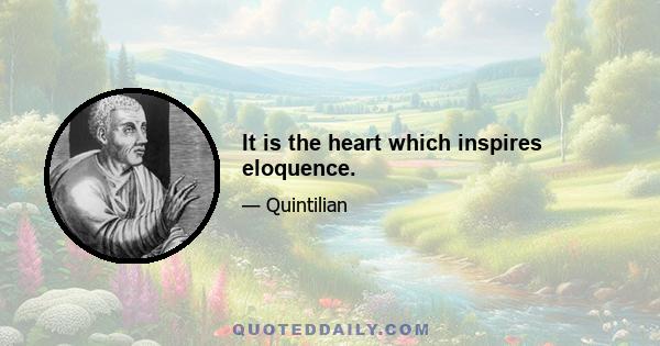 It is the heart which inspires eloquence.