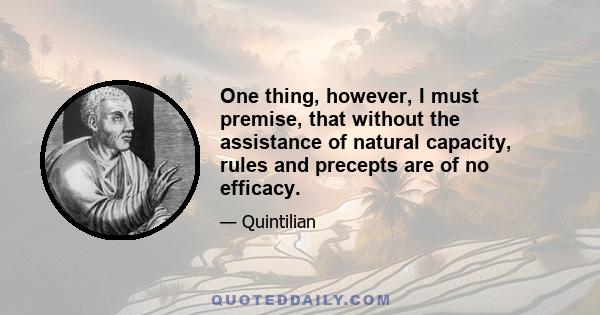 One thing, however, I must premise, that without the assistance of natural capacity, rules and precepts are of no efficacy.