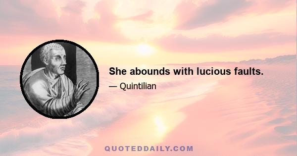 She abounds with lucious faults.