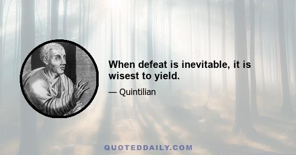 When defeat is inevitable, it is wisest to yield.