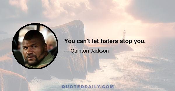 You can't let haters stop you.