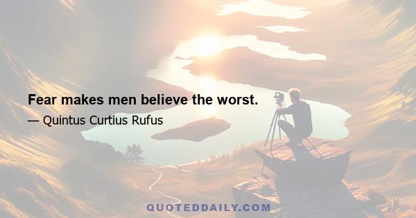 Fear makes men believe the worst.