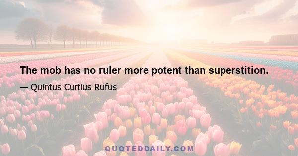 The mob has no ruler more potent than superstition.