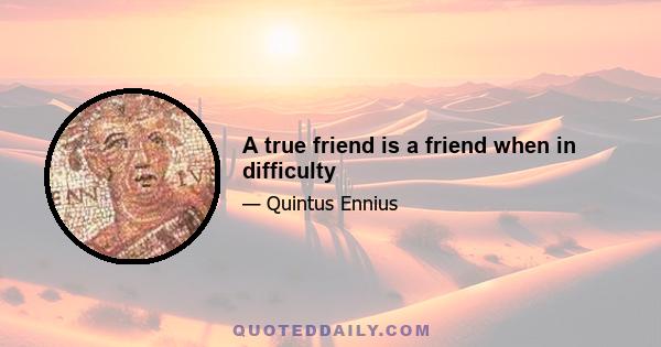 A true friend is a friend when in difficulty