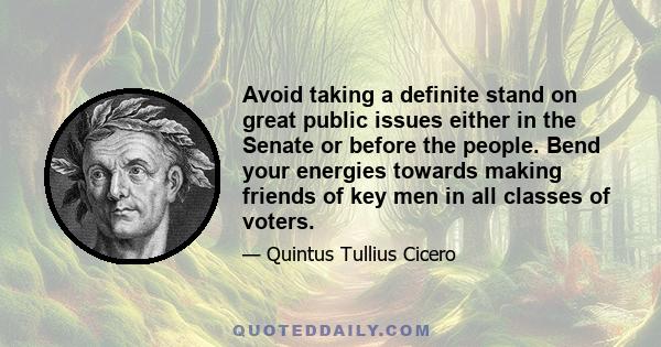 Avoid taking a definite stand on great public issues either in the Senate or before the people. Bend your energies towards making friends of key men in all classes of voters.