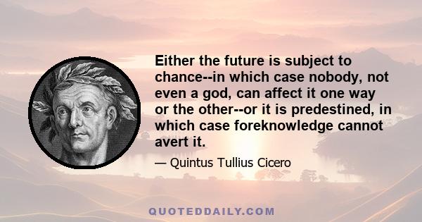 Either the future is subject to chance--in which case nobody, not even a god, can affect it one way or the other--or it is predestined, in which case foreknowledge cannot avert it.