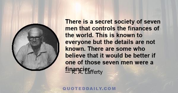 There is a secret society of seven men that controls the finances of the world. This is known to everyone but the details are not known. There are some who believe that it would be better if one of those seven men were